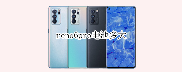 reno6pro电池多大 reno6pro电池多大的