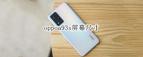 oppoa93s屏幕尺寸 oppoa93s屏幕尺寸大小
