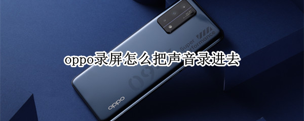 oppo录屏怎么把声音录进去 oppo录屏怎么把声音录进去a8