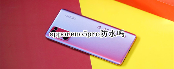 opporeno5pro防水吗（OPPOReno5Pro防水吗）