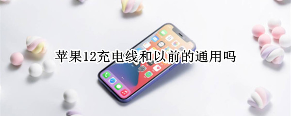 苹果12充电线和以前的通用吗（苹果12充电线和以前的通用吗怎么用）