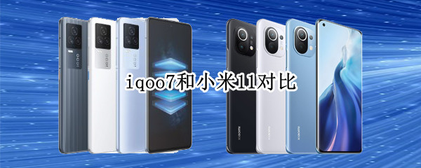 iqoo7和小米11对比 iqoo7和小米11对比哪个好
