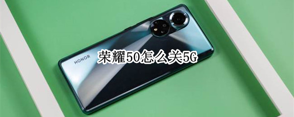 荣耀50怎么关5G 荣耀50怎么关5g网络功能