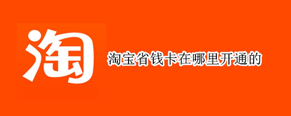 淘宝省钱卡在哪里开通的（淘宝省钱卡怎么能开通）