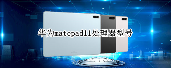 华为matepad11处理器型号（Matepad11处理器）