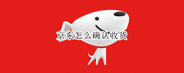京东怎么确认收货 京东怎么确认收货然后在退货