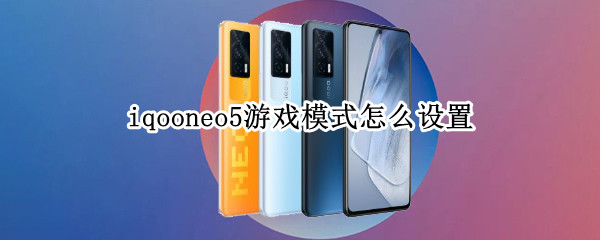 iqooneo5游戏模式怎么设置 iqooneo5游戏功能