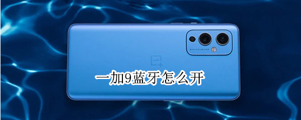 一加9蓝牙怎么开（一加9蓝牙怎么开机）
