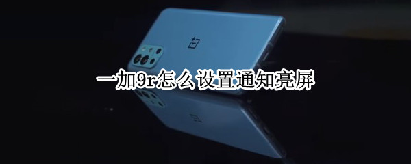 一加9r怎么设置通知亮屏（一加9消息提示灯怎么设置）