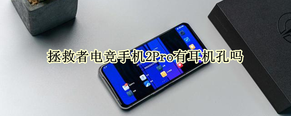 拯救者电竞手机2Pro有耳机孔吗 拯救者电竞手机pro有耳机孔吗?