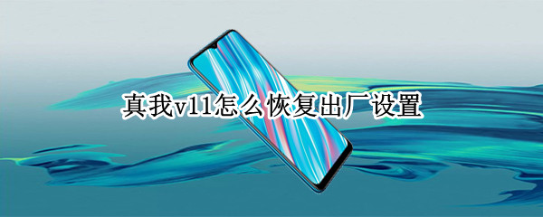 真我v11怎么恢复出厂设置 真我v15恢复出厂设置
