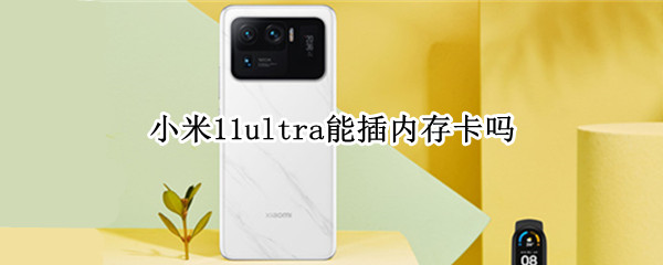 小米11ultra能插内存卡吗 小米11ultra可以用内存卡吗