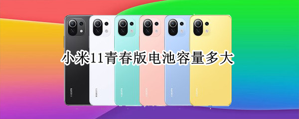 小米11青春版电池容量多大（小米11青春版的电池容量是多少）