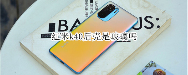 红米k40后壳是玻璃吗 红米k40后盖是玻璃吗