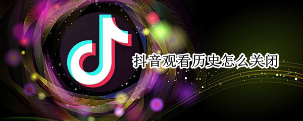 抖音观看历史怎么关闭（华为抖音观看历史怎么关闭）
