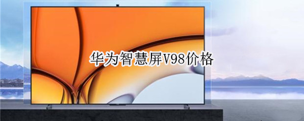 华为智慧屏V98价格（华为智慧屏v98多少钱）
