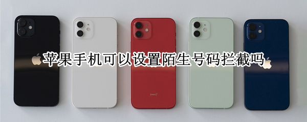 苹果手机可以设置陌生号码拦截吗（苹果阻止通讯录以外号码）