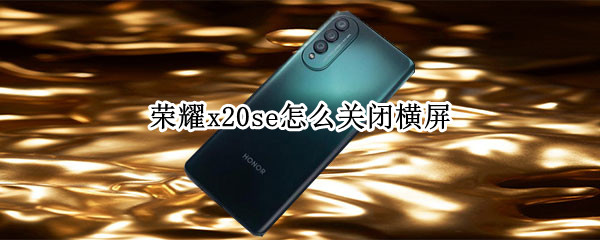 荣耀x20se怎么关闭横屏（荣耀x20se怎么关闭横屏旋转）