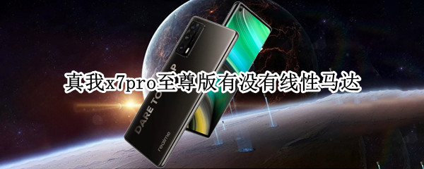 真我x7pro至尊版有没有线性马达 真我x7pro至尊版支持