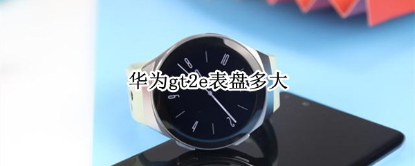 华为gt2e表盘多大（华为手表gt2e多大）