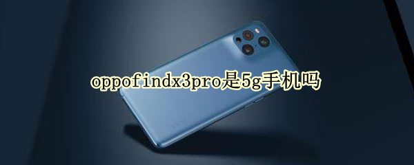 oppofindx3pro是5g手机吗 oppofindx3pro是不是5g手机