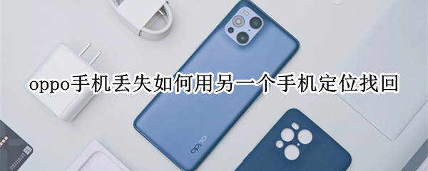 oppo手机丢失如何用另一个手机定位找回
