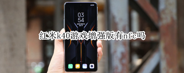 红米k40游戏增强版有nfc吗 红米k40游戏增强版的NFC