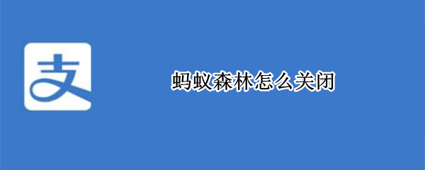 蚂蚁森林怎么关闭 蚂蚁森林怎么关闭行走产生能量