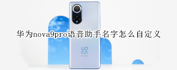 华为nova9pro语音助手名字怎么自定义（华为nova7语音助手怎么自定义名字）