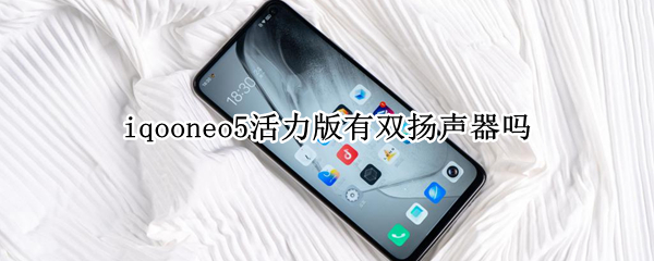 iqooneo5活力版有双扬声器吗 iqooneo5单扬声器