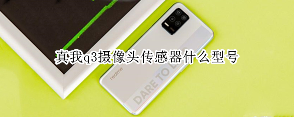 真我q3摄像头传感器什么型号（真我q3摄像头参数）