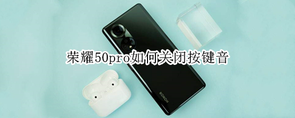 荣耀50pro如何关闭按键音 荣耀50pro如何关闭按键音量