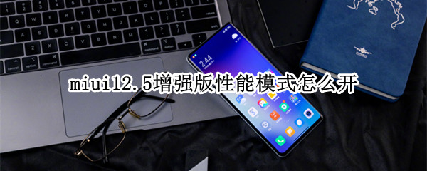 miui12.5增强版性能模式怎么开（miui12.5增强版怎么开启性能模式）