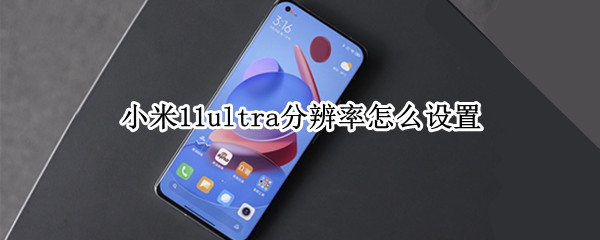 小米11ultra分辨率怎么设置 小米11ultra屏幕分辨率用哪个