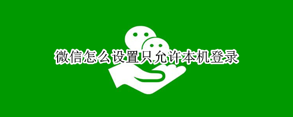 微信怎么设置只允许本机登录（怎样偷偷登录对方微信）