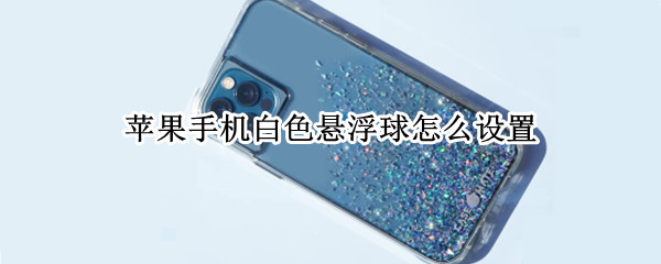 苹果手机白色悬浮球怎么设置 苹果手机白色悬浮球怎么设置方法