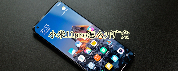 小米11pro怎么开广角 小米11pro怎么开启广角