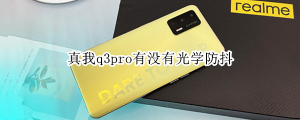 真我q3pro有没有光学防抖（真我q3pro有光学防抖吗）