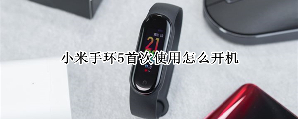 小米手环5首次使用怎么开机 小米手环5第一次如何开机