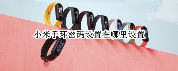 小米手环密码设置在哪里设置（小米手环怎么设置密码）