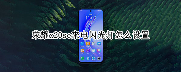 荣耀x20se来电闪光灯怎么设置（荣耀x20se来电闪光灯怎么设置关闭）