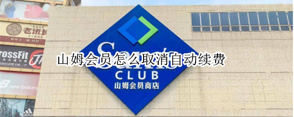 山姆会员怎么取消自动续费 山姆会员怎么取消自动续费支付宝