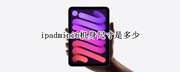 ipadmini6机身尺寸是多少（ipadmini6尺寸多大）