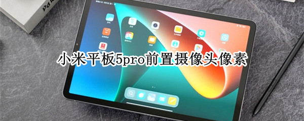 小米平板5pro前置摄像头像素（小米平板5pro5g摄像头）