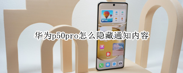 华为p50pro怎么隐藏通知内容 华为p50pro怎么隐藏通知内容图标