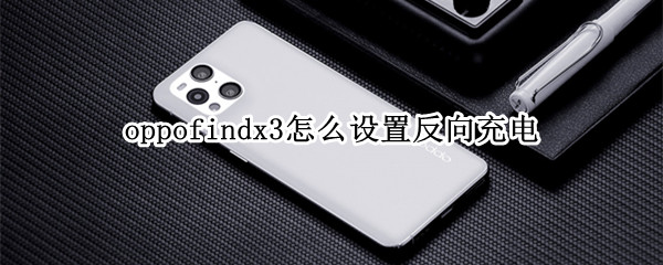oppofindx3怎么设置反向充电（oppo find x3怎么反向充电）