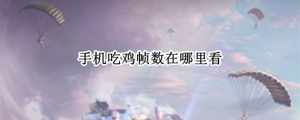 手机吃鸡帧数在哪里看 手机吃鸡帧数在哪里看啊