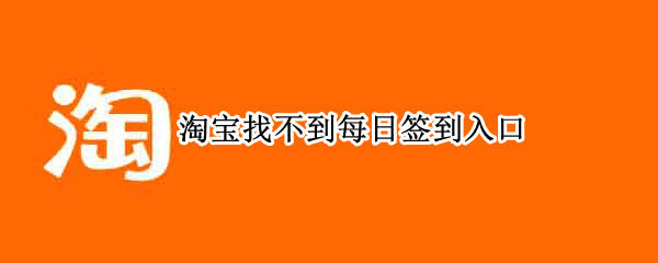 淘宝找不到每日签到入口 淘宝找不到每日签到入口怎么回事