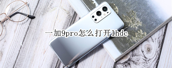 一加9pro怎么打开lhdc 一加9r lhdc
