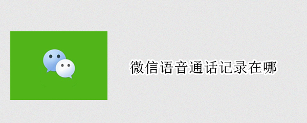 微信语音通话记录在哪 微信语音通话记录在哪个文件夹